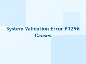 System Validation Error P1296 Causes
